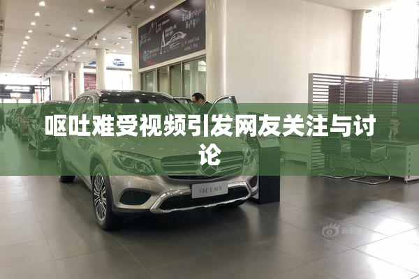 呕吐难受视频引发网友关注与讨论