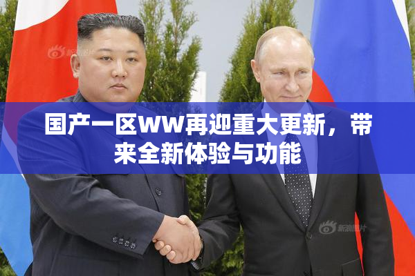 国产一区WW再迎重大更新，带来全新体验与功能