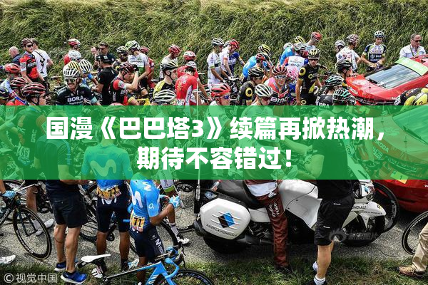 国漫《巴巴塔3》续篇再掀热潮，期待不容错过！