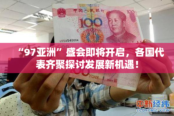 “97亚洲”盛会即将开启，各国代表齐聚探讨发展新机遇！