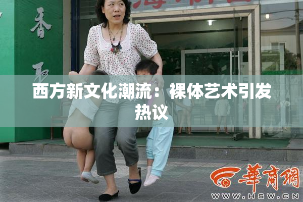 西方新文化潮流：裸体艺术引发热议