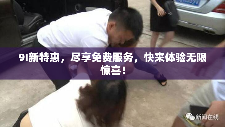 9I新特惠，尽享免费服务，快来体验无限惊喜！
