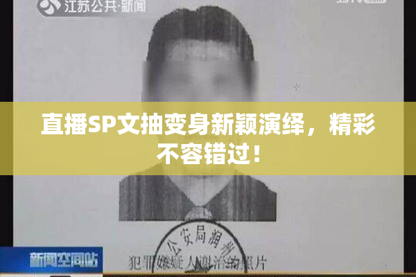 直播SP文抽变身新颖演绎，精彩不容错过！