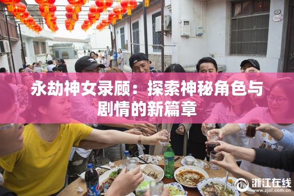 永劫神女录顾：探索神秘角色与剧情的新篇章