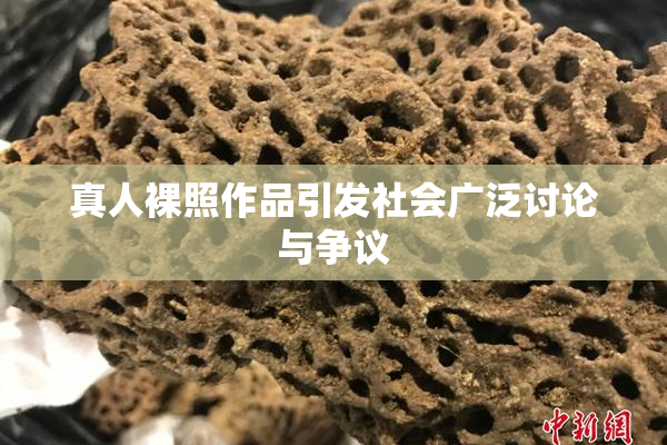 真人裸照作品引发社会广泛讨论与争议