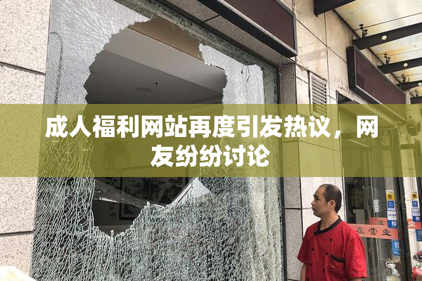 成人福利网站再度引发热议，网友纷纷讨论
