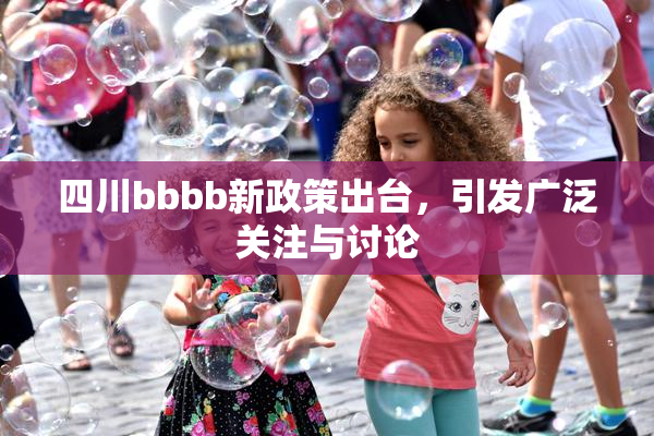 四川bbbb新政策出台，引发广泛关注与讨论