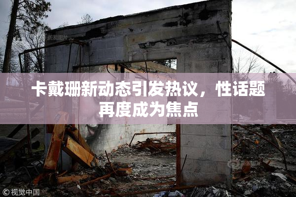 卡戴珊新动态引发热议，性话题再度成为焦点