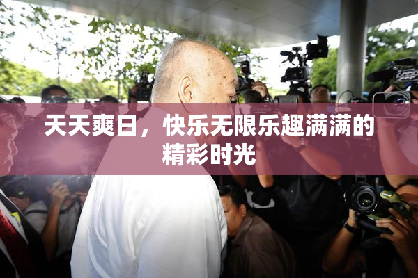 天天爽日，快乐无限乐趣满满的精彩时光