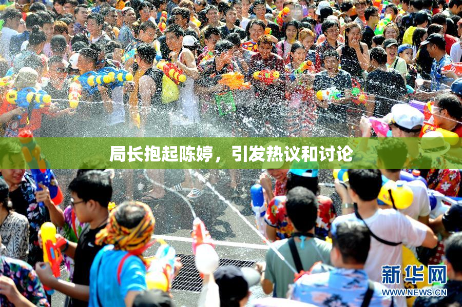 局长抱起陈婷，引发热议和讨论