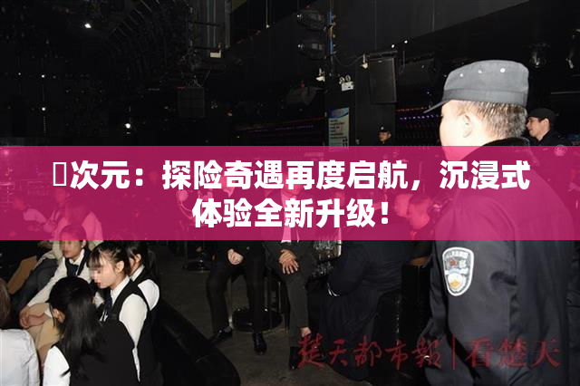 囧次元：探险奇遇再度启航，沉浸式体验全新升级！