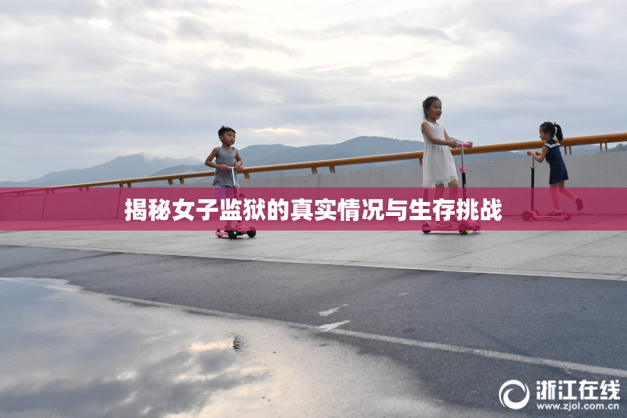 揭秘女子监狱的真实情况与生存挑战
