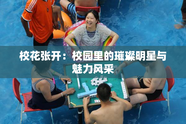校花张开：校园里的璀璨明星与魅力风采