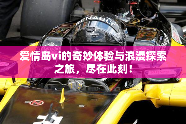 爱情岛vi的奇妙体验与浪漫探索之旅，尽在此刻！
