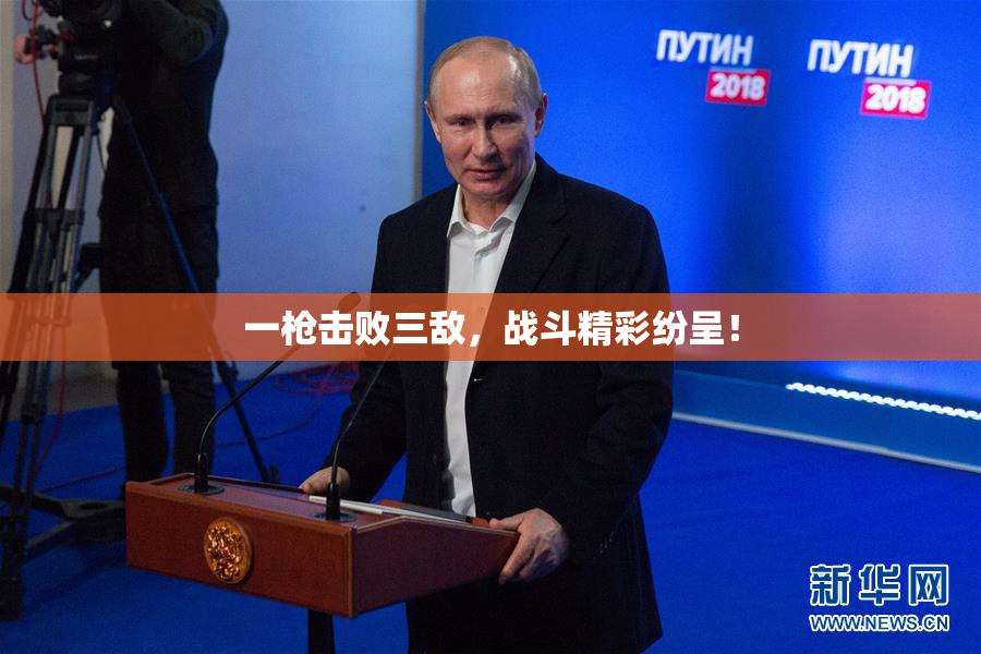 一枪击败三敌，战斗精彩纷呈！