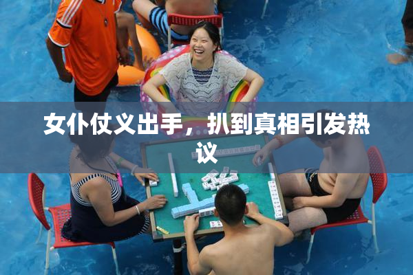 女仆仗义出手，扒到真相引发热议