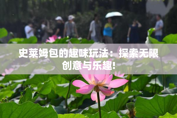 史莱姆包的趣味玩法：探索无限创意与乐趣!