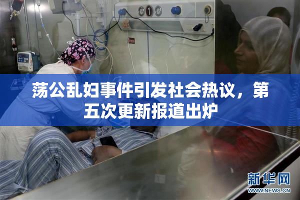 荡公乱妇事件引发社会热议，第五次更新报道出炉