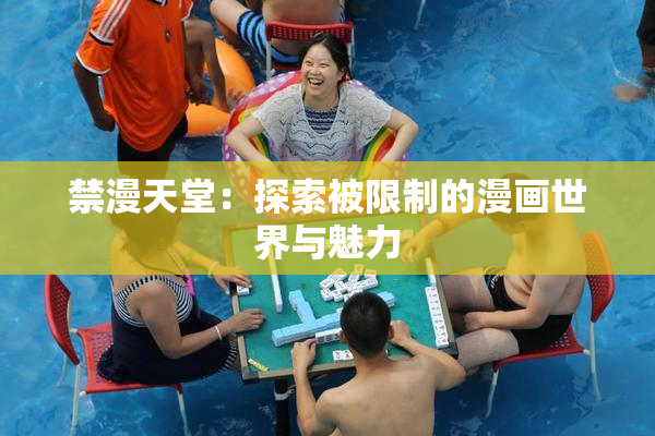禁漫天堂：探索被限制的漫画世界与魅力