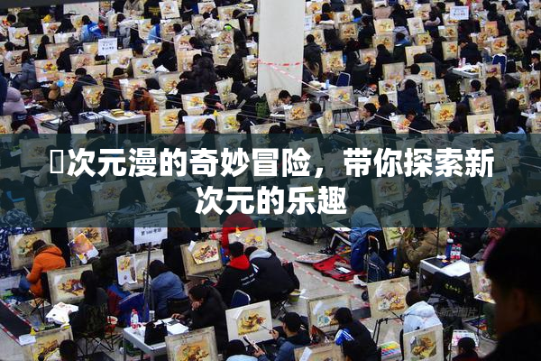 囧次元漫的奇妙冒险，带你探索新次元的乐趣
