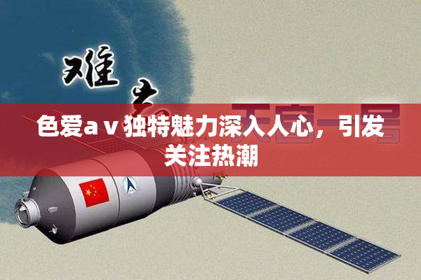色爱aⅴ独特魅力深入人心，引发关注热潮