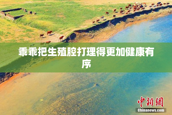 乖乖把生殖腔打理得更加健康有序