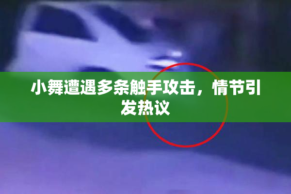小舞遭遇多条触手攻击，情节引发热议