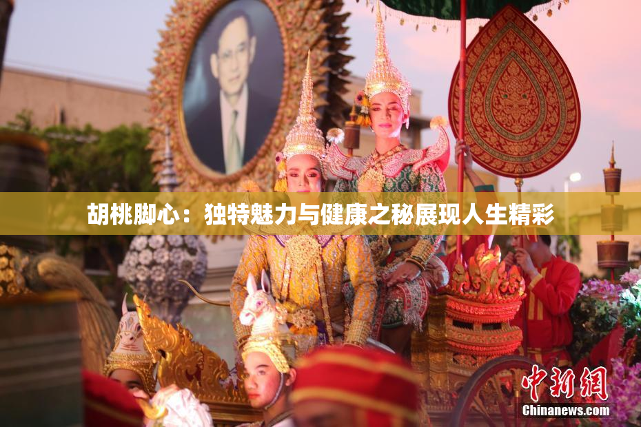 胡桃脚心：独特魅力与健康之秘展现人生精彩