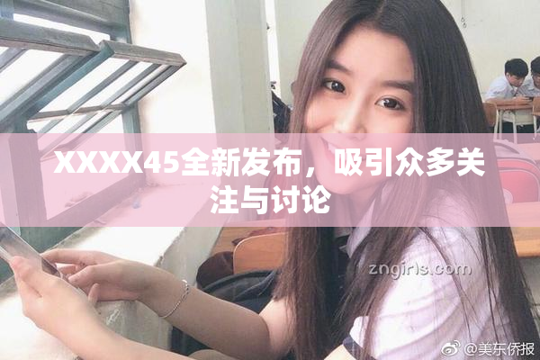 XXXX45全新发布，吸引众多关注与讨论