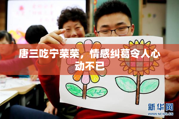 唐三吃宁荣荣，情感纠葛令人心动不已