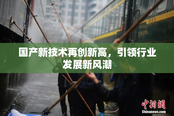 国产新技术再创新高，引领行业发展新风潮