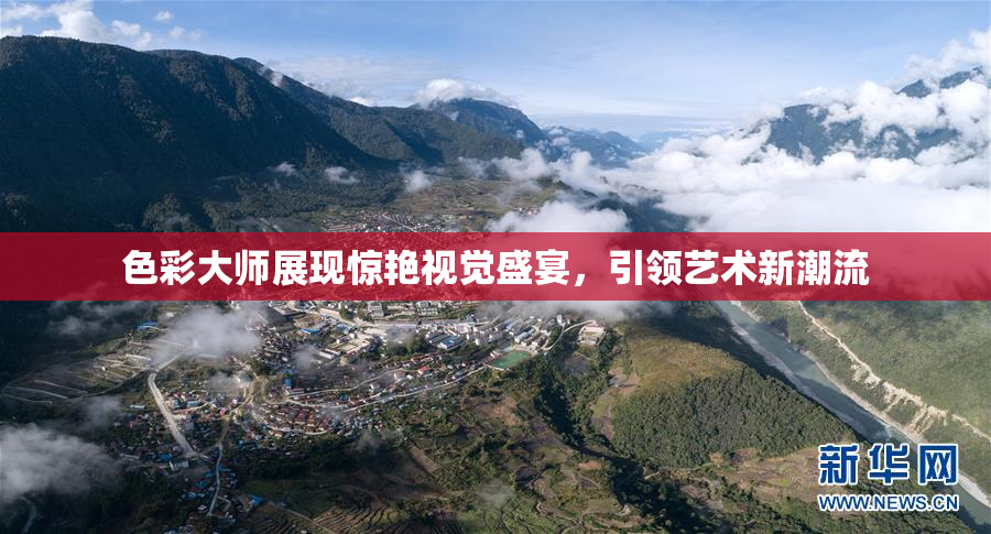 色彩大师展现惊艳视觉盛宴，引领艺术新潮流