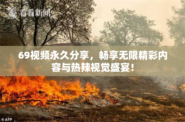 69视频永久分享，畅享无限精彩内容与热辣视觉盛宴！