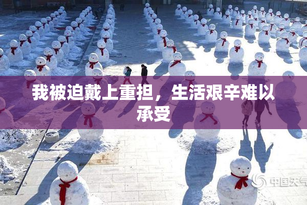 我被迫戴上重担，生活艰辛难以承受