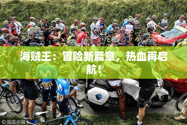 海贼王：冒险新篇章，热血再启航！