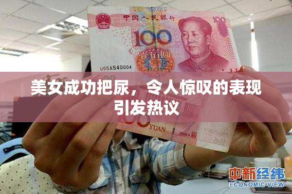 美女成功把尿，令人惊叹的表现引发热议