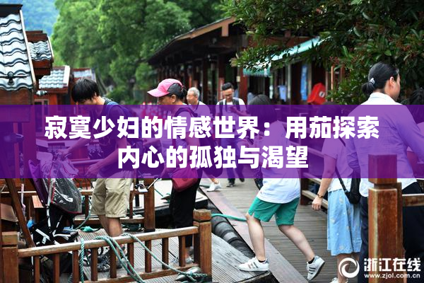 寂寞少妇的情感世界：用茄探索内心的孤独与渴望