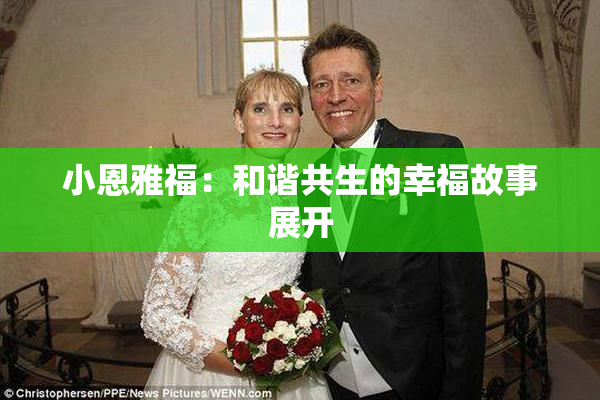 小恩雅福：和谐共生的幸福故事展开