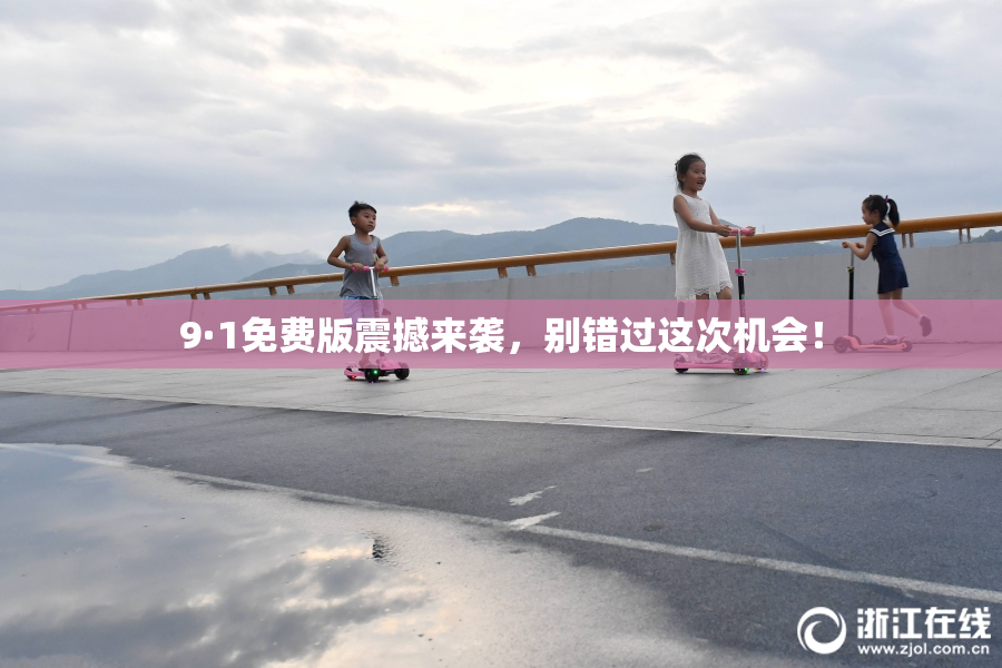 9·1免费版震撼来袭，别错过这次机会！