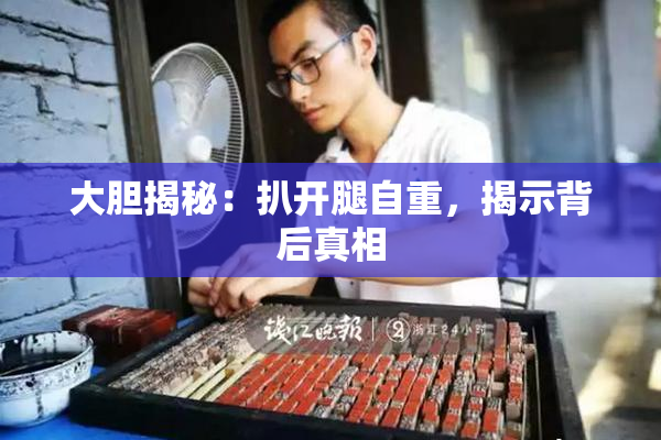 大胆揭秘：扒开腿自重，揭示背后真相