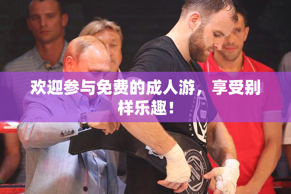 欢迎参与免费的成人游，享受别样乐趣！