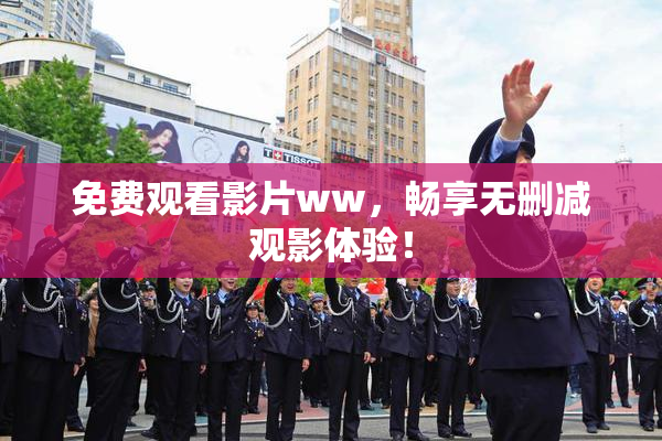 免费观看影片ww，畅享无删减观影体验！