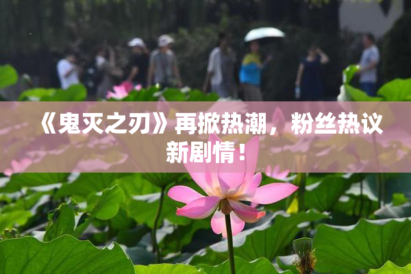 《鬼灭之刃》再掀热潮，粉丝热议新剧情！