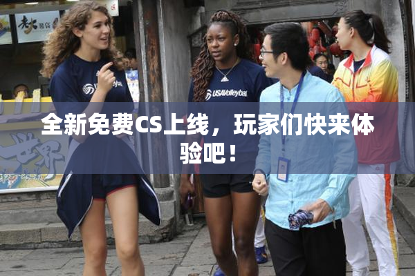 全新免费CS上线，玩家们快来体验吧！