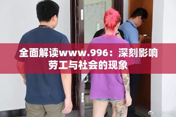 全面解读www.996：深刻影响劳工与社会的现象