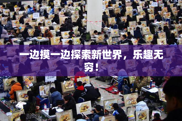 一边摸一边探索新世界，乐趣无穷！