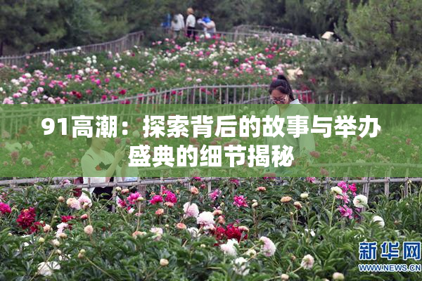 91高潮：探索背后的故事与举办盛典的细节揭秘