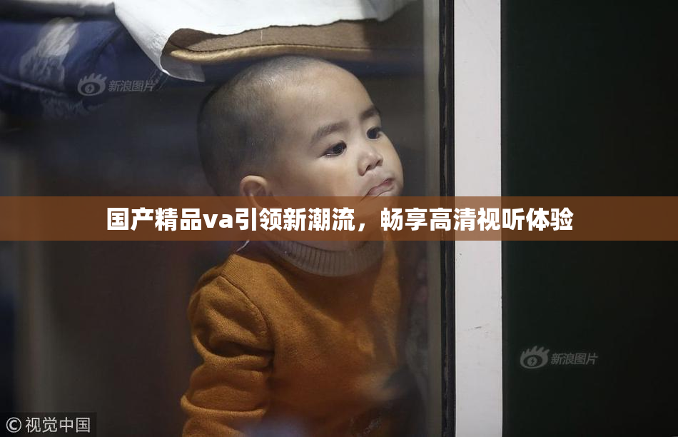 国产精品va引领新潮流，畅享高清视听体验