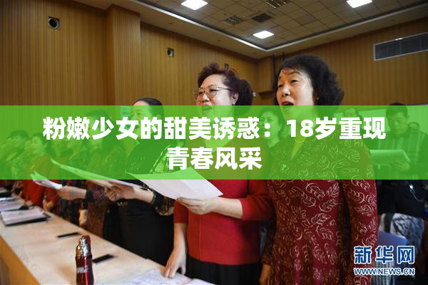粉嫩少女的甜美诱惑：18岁重现青春风采