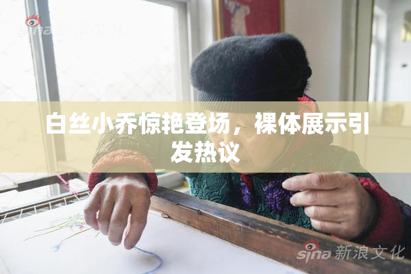 白丝小乔惊艳登场，裸体展示引发热议